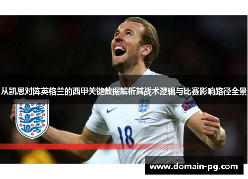 从凯恩对阵英格兰的西甲关键数据解析其战术逻辑与比赛影响路径全景