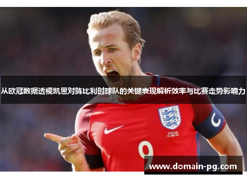 从欧冠数据透视凯恩对阵比利时球队的关键表现解析效率与比赛走势影响力