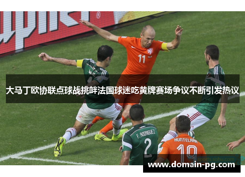 大马丁欧协联点球战挑衅法国球迷吃黄牌赛场争议不断引发热议