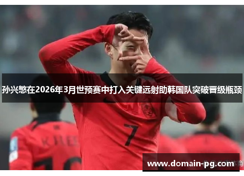 孙兴慜在2026年3月世预赛中打入关键远射助韩国队突破晋级瓶颈 孙兴慜在2026年3月世预赛中打入关键远射助韩国队突破晋级瓶颈