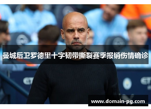 曼城后卫罗德里十字韧带撕裂赛季报销伤情确诊