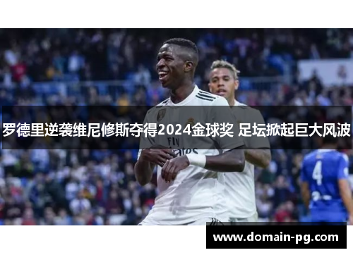 罗德里逆袭维尼修斯夺得2024金球奖 足坛掀起巨大风波 罗德里逆袭维尼修斯夺得2024金球奖 足坛掀起巨大风波