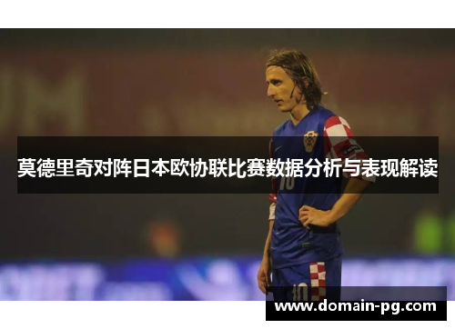 莫德里奇对阵日本欧协联比赛数据分析与表现解读