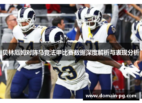 贝林厄姆对阵马竞法甲比赛数据深度解析与表现分析 贝林厄姆对阵马竞法甲比赛数据深度解析与表现分析