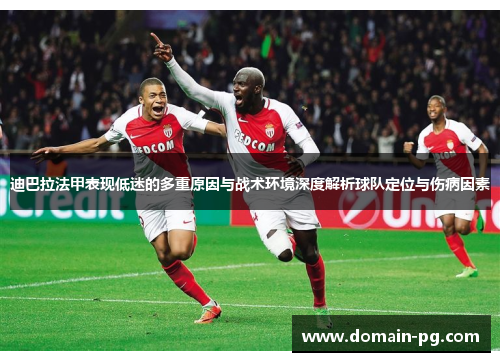 迪巴拉法甲表现低迷的多重原因与战术环境深度解析球队定位与伤病因素 迪巴拉法甲表现低迷的多重原因与战术环境深度解析球队定位与伤病因素