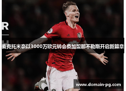 麦克托米奈以3000万欧元转会费加盟那不勒斯开启新篇章