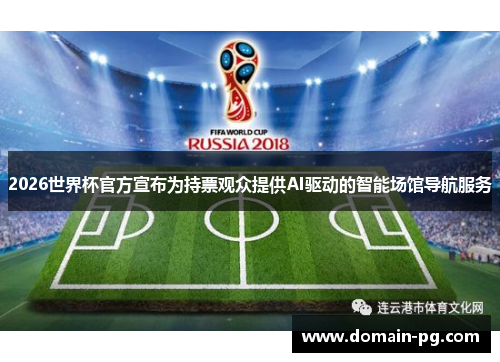 2026世界杯官方宣布为持票观众提供AI驱动的智能场馆导航服务