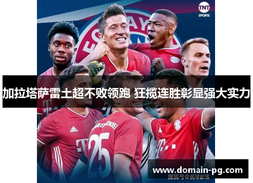 加拉塔萨雷土超不败领跑 狂揽连胜彰显强大实力