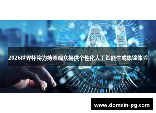2026世界杯将为持票观众提供个性化人工智能生成集锦体验 2026世界杯将为持票观众提供个性化人工智能生成集锦体验