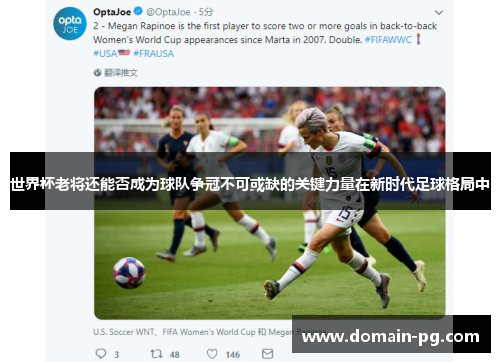 世界杯老将还能否成为球队争冠不可或缺的关键力量在新时代足球格局中