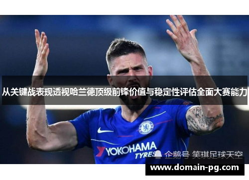 从关键战表现透视哈兰德顶级前锋价值与稳定性评估全面大赛能力 从关键战表现透视哈兰德顶级前锋价值与稳定性评估全面大赛能力
