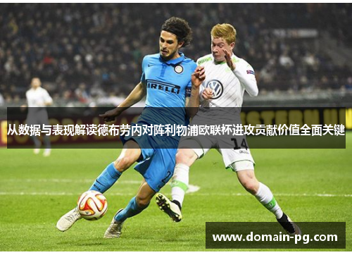 从数据与表现解读德布劳内对阵利物浦欧联杯进攻贡献价值全面关键 从数据与表现解读德布劳内对阵利物浦欧联杯进攻贡献价值全面关键