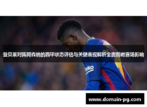 登贝莱对阵阿森纳的西甲状态评估与关键表现解析全面前瞻赛场影响