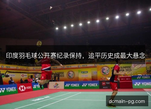 印度羽毛球公开赛纪录保持，追平历史成最大悬念