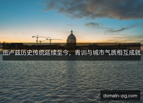 图卢兹历史传统延续至今，青训与城市气质相互成就