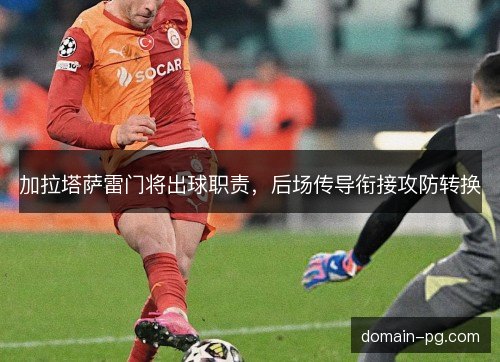 加拉塔萨雷门将出球职责，后场传导衔接攻防转换